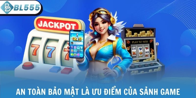 An toàn bảo mật là ưu điểm của sảnh game