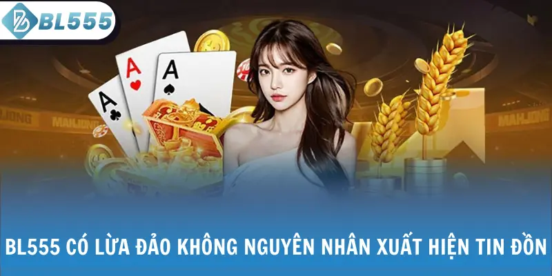 BL555 có lừa đảo không nguyên nhân xuất hiện tin đồn