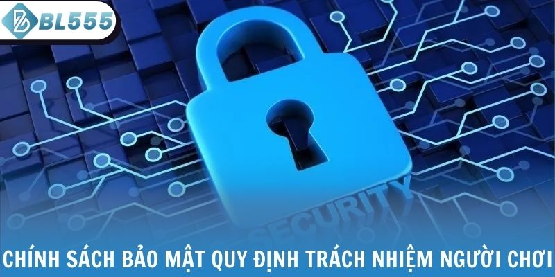Chính sách bảo mật quy định trách nhiệm người chơi