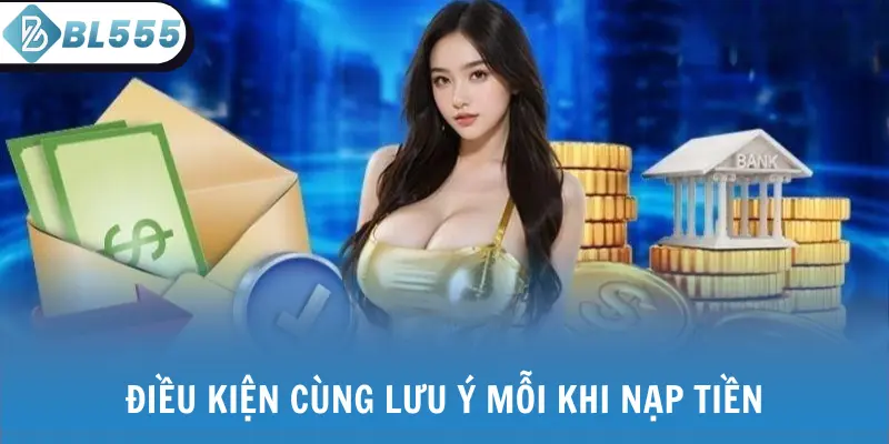 Điều kiện cùng lưu ý mỗi khi nạp tiền