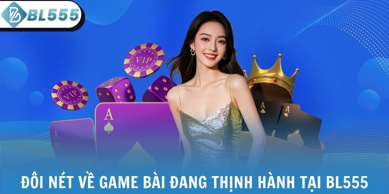 Đôi nét về game bài đang thịnh hành tại BL555