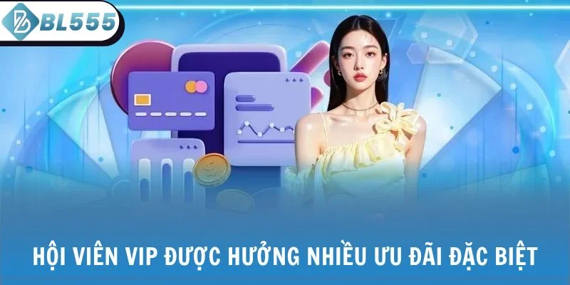 Hội viên VIP BL555 được hưởng nhiều ưu đãi đặc biệt