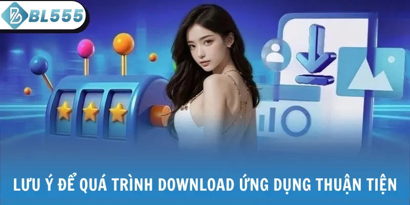 Lưu ý để quá trình download ứng dụng thuận tiện