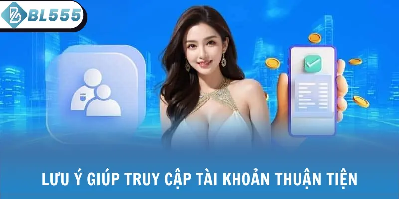 Lưu ý giúp truy cập tài khoản thuận tiện