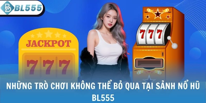 Những trò chơi không thể bỏ qua tại sảnh nổ hũ BL555
