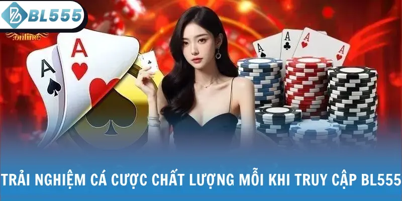 Trải nghiệm cá cược chất lượng mỗi khi truy cập BL555
